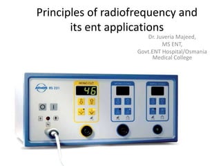 Principles of radiofrequency and
its ent applications
Dr. Juveria Majeed,
MS ENT,
Govt.ENT Hospital/Osmania
Medical College
 