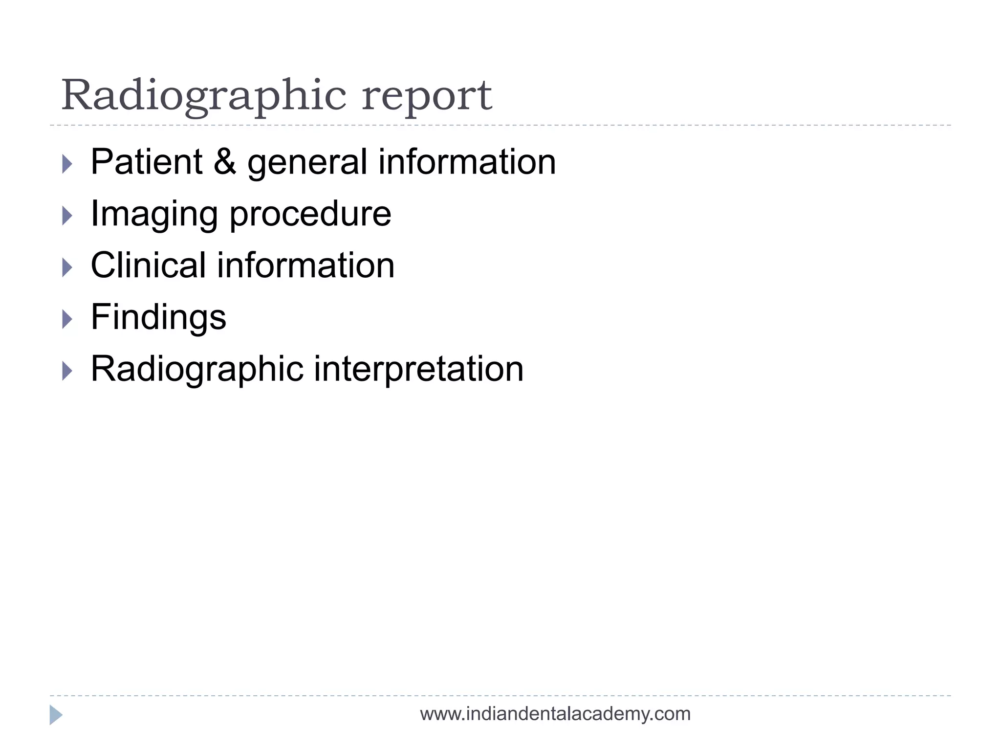 Radiographic report
 Patient & general information
 Imaging procedure
 Clinical information
 Findings
 Radiographic interpretation
www.indiandentalacademy.com
 