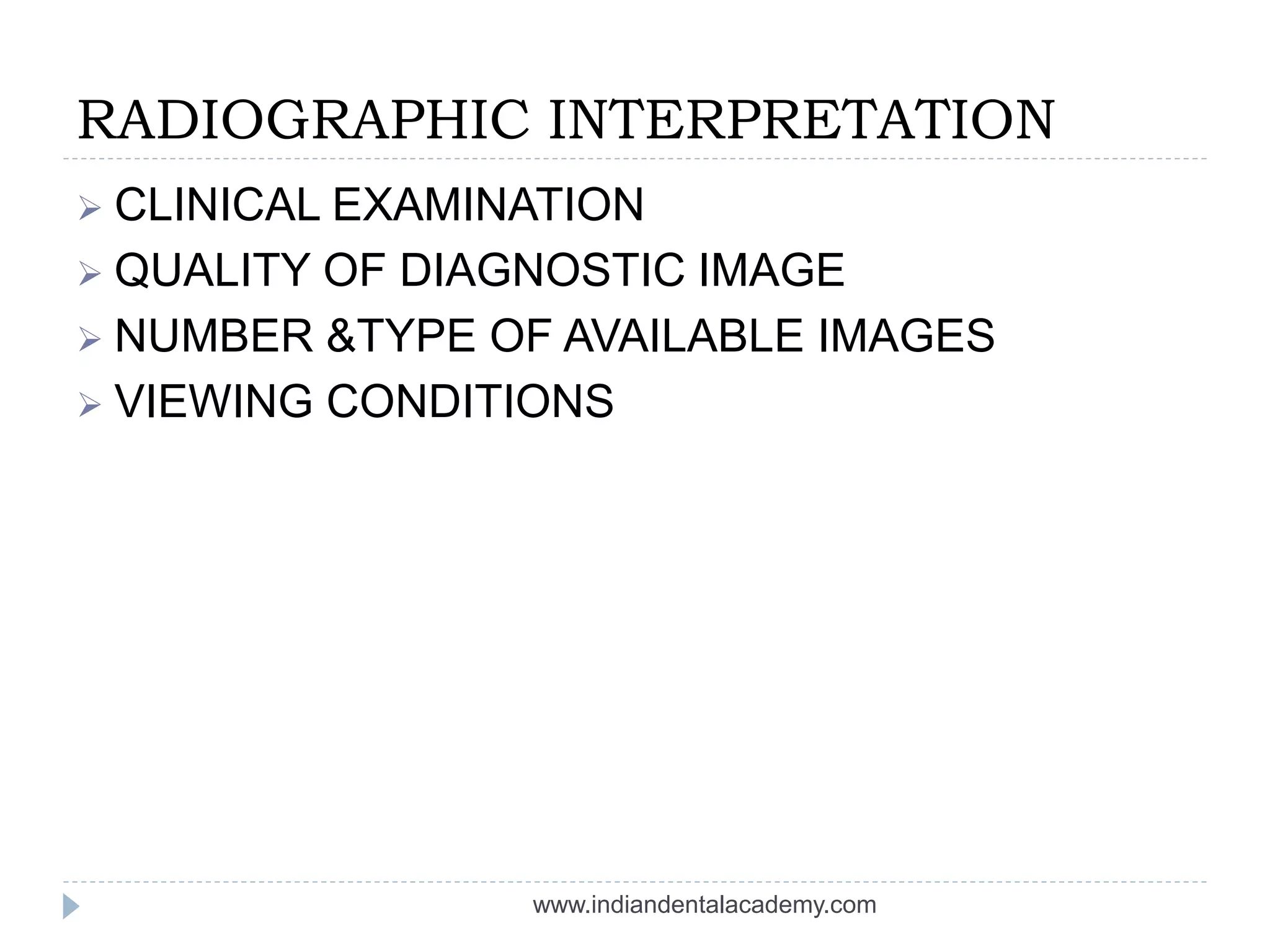 RADIOGRAPHIC INTERPRETATION
 CLINICAL EXAMINATION
 QUALITY OF DIAGNOSTIC IMAGE
 NUMBER &TYPE OF AVAILABLE IMAGES
 VIEWING CONDITIONS
www.indiandentalacademy.com
 