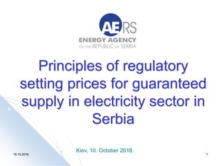 16.10.2018. 1
Principles of regulatory
setting prices for guaranteed
supply in electricity sector in
Serbia
Kiev, 10. October 2018.
 