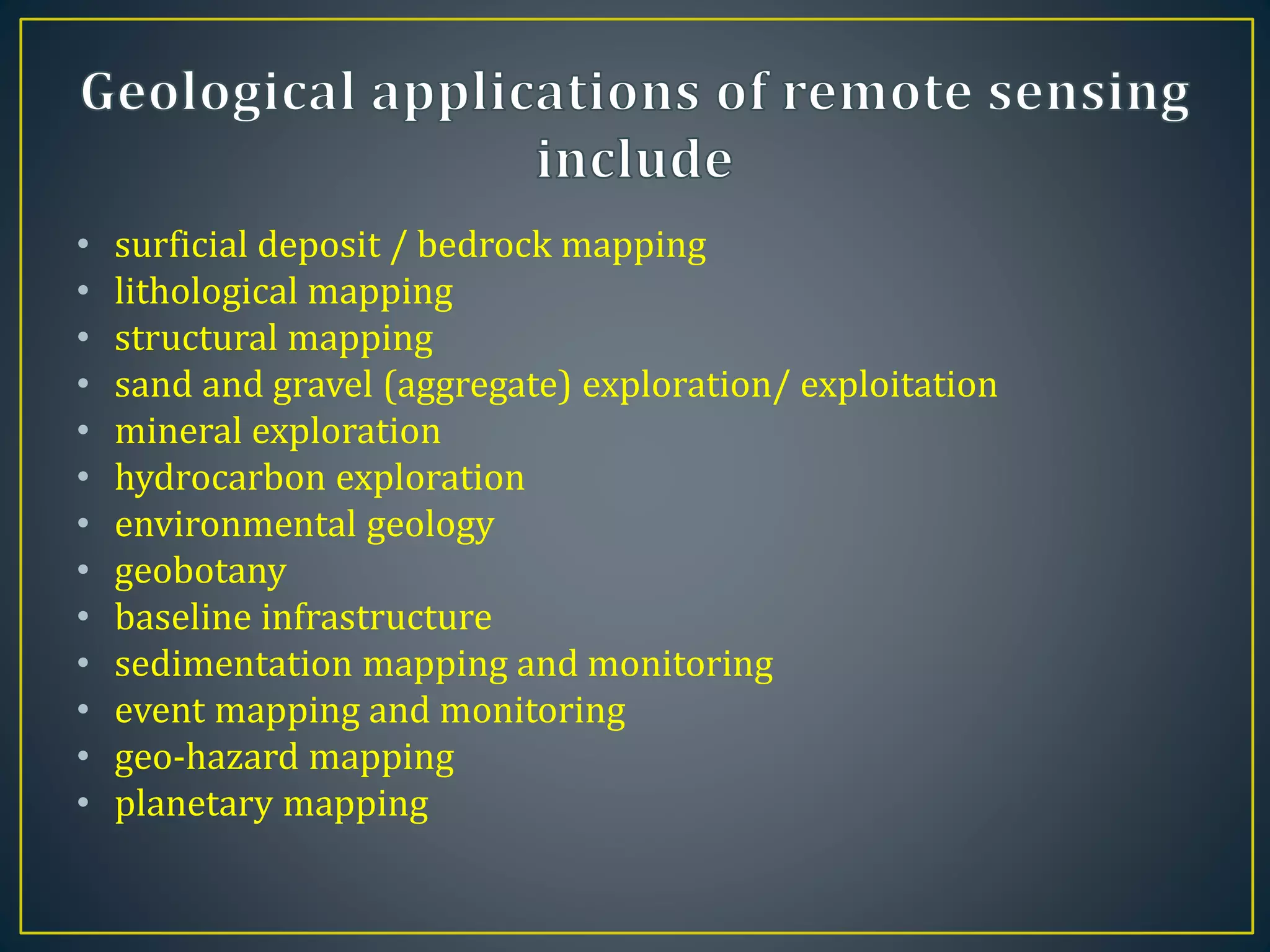 • surficial deposit / bedrock mapping
• lithological mapping
• structural mapping
• sand and gravel (aggregate) exploration/ exploitation
• mineral exploration
• hydrocarbon exploration
• environmental geology
• geobotany
• baseline infrastructure
• sedimentation mapping and monitoring
• event mapping and monitoring
• geo-hazard mapping
• planetary mapping
 