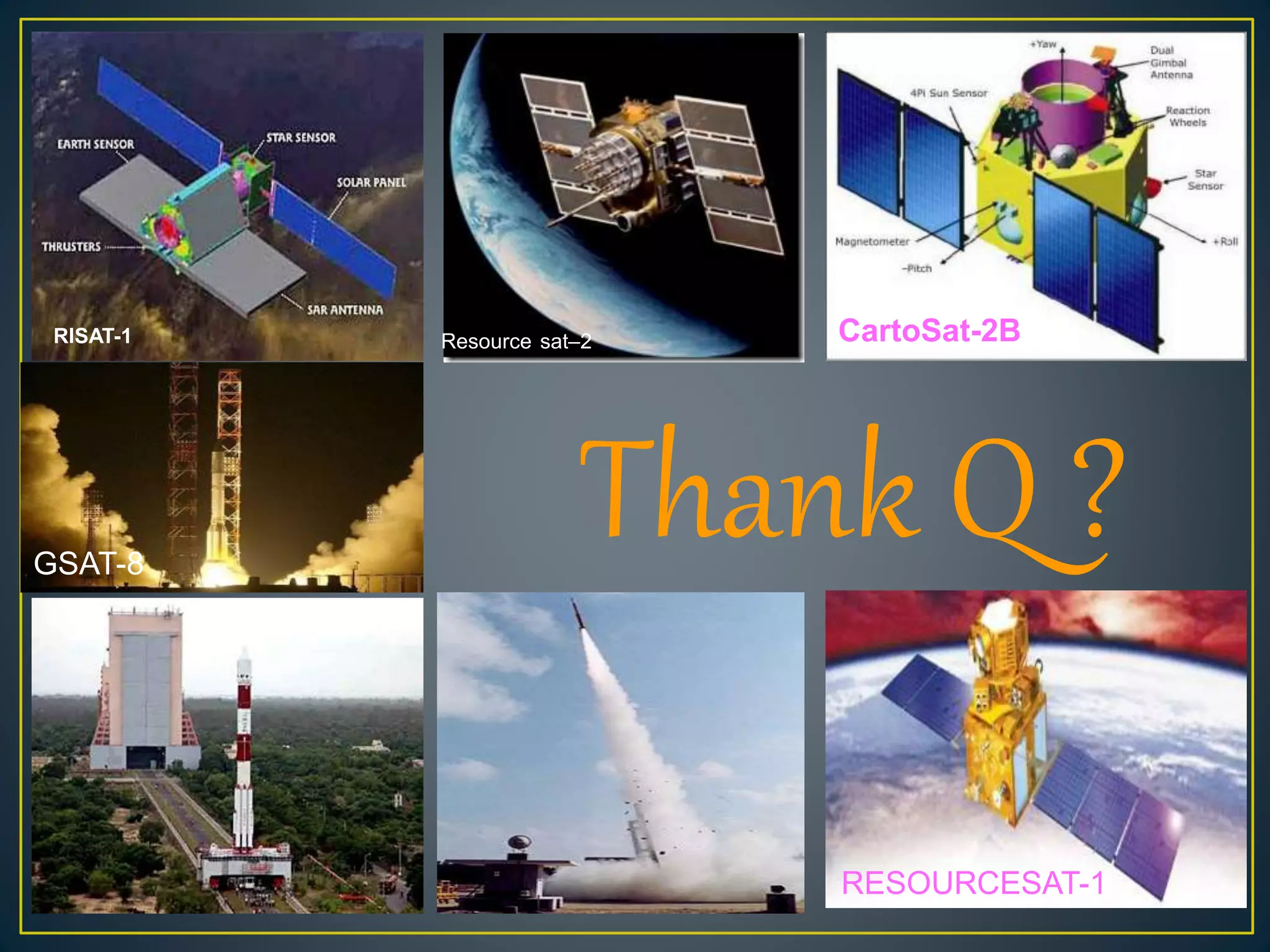 Thank Q ?
RESOURCESAT-1
RISAT-1 CartoSat-2B
GSAT-8
Resource sat–2
 
