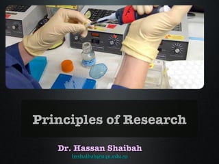 Principles of Research
   Dr. Hassan Shaibah
     hsshaibah@uqu.edu.sa
 
