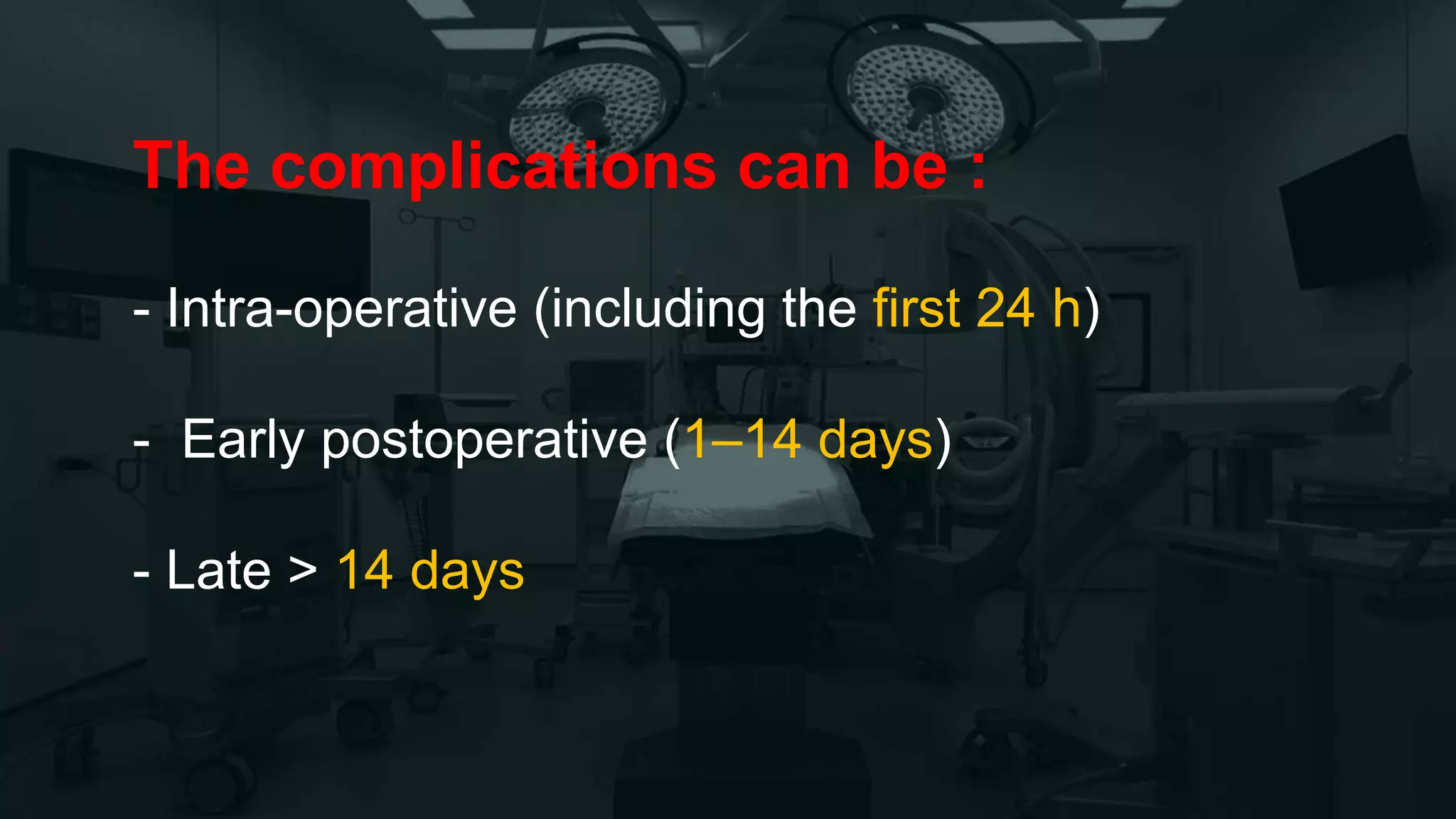 The complications can be :
- Intra-operative (including the first 24 h)
- Early postoperative (1–14 days)
- Late > 14 days
 