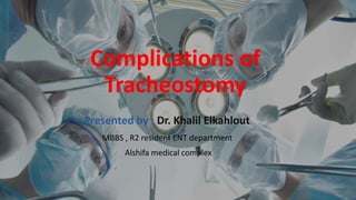 Complications of
Tracheostomy
Presented by : Dr. Khalil Elkahlout
MBBS , R2 resident ENT department
Alshifa medical complex
 