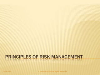 PRINCIPLES OF RISK MANAGEMENT

5/18/2010     T. Erickson © 2010 All Rights Reserved   1
 