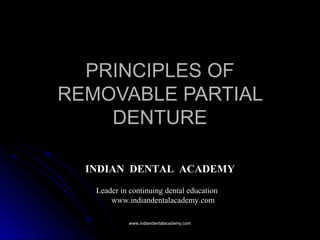 PRINCIPLES OFPRINCIPLES OF
REMOVABLE PARTIALREMOVABLE PARTIAL
DENTUREDENTURE
INDIAN DENTAL ACADEMY
Leader in continuing dental education
www.indiandentalacademy.com
www.indiandentalacademy.comwww.indiandentalacademy.com
 