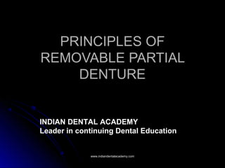 PRINCIPLES OFPRINCIPLES OF
REMOVABLE PARTIALREMOVABLE PARTIAL
DENTUREDENTURE
INDIAN DENTAL ACADEMY
Leader in continuing Dental Education
www.indiandentalacademy.comwww.indiandentalacademy.com
 