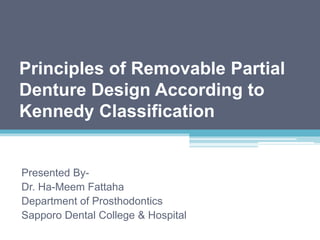 Principles of Removable Partial
Denture Design According to
Kennedy Classification
Presented By-
Dr. Ha-Meem Fattaha
Department of Prosthodontics
Sapporo Dental College & Hospital
 