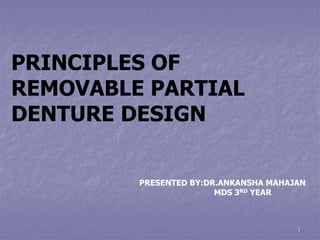 1
PRINCIPLES OF
REMOVABLE PARTIAL
DENTURE DESIGN
PRESENTED BY:DR.ANKANSHA MAHAJAN
MDS 3RD YEAR
 