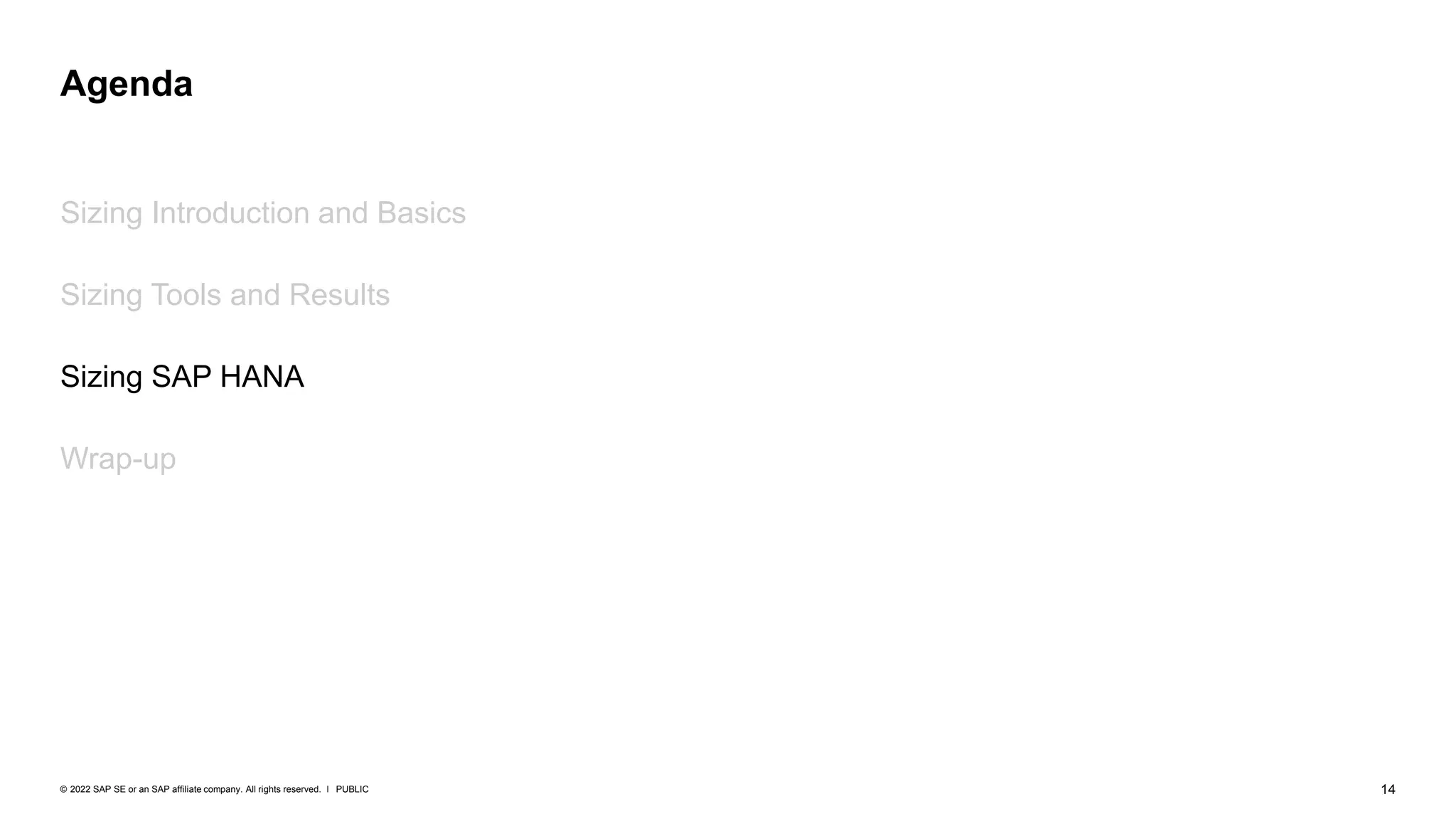 14
PUBLIC
© 2022 SAP SE or an SAP affiliate company. All rights reserved. ǀ
Sizing Introduction and Basics
Sizing Tools and Results
Sizing SAP HANA
Wrap-up
Agenda
 
