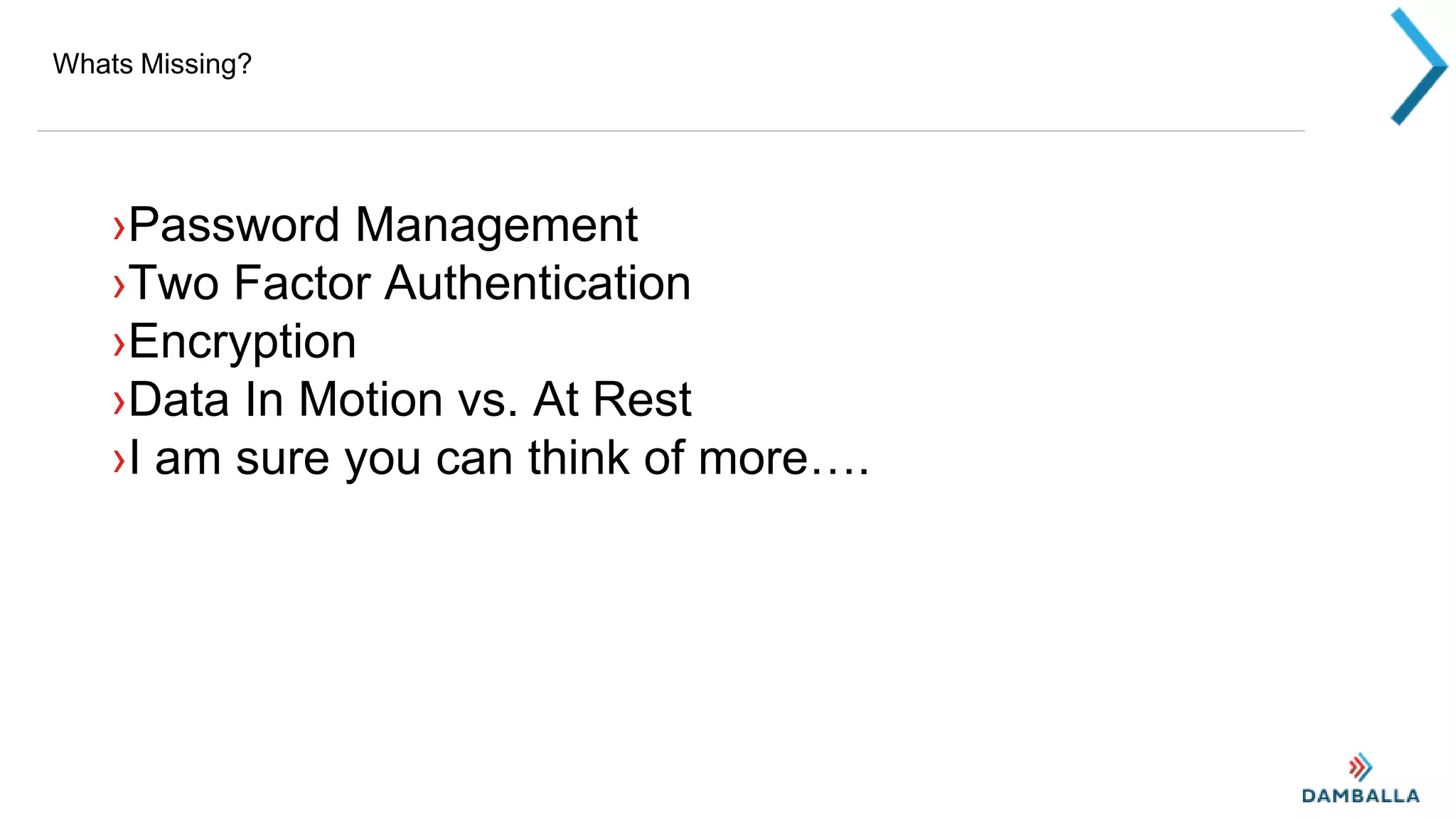 Whats Missing?
›Password Management
›Two Factor Authentication
›Encryption
›Data In Motion vs. At Rest
›I am sure you can think of more….
 