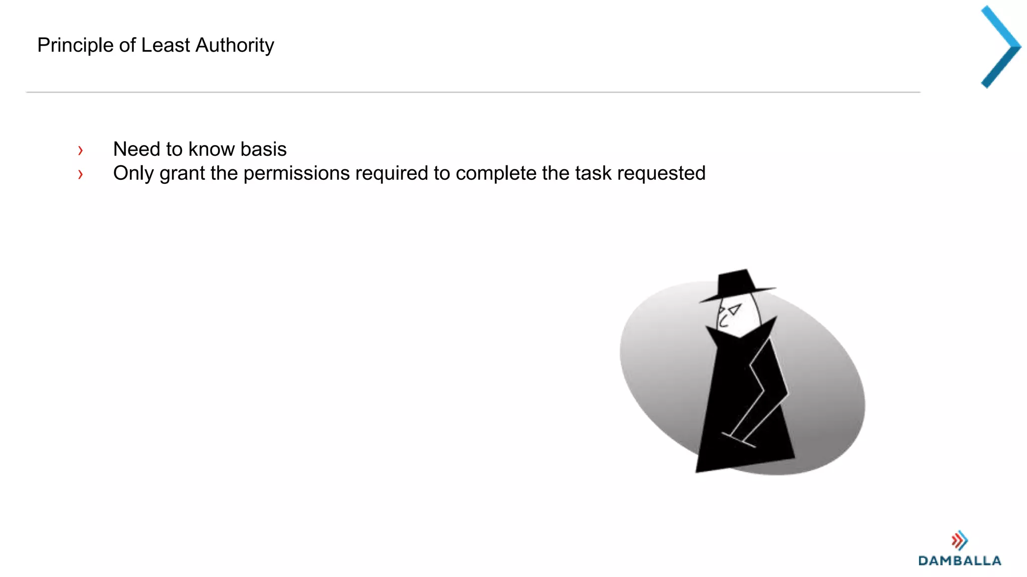 Principle of Least Authority
› Need to know basis
› Only grant the permissions required to complete the task requested
 