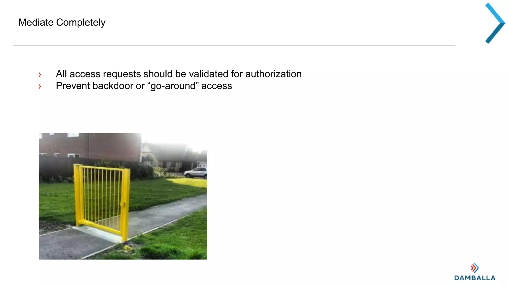 Mediate Completely
› All access requests should be validated for authorization
› Prevent backdoor or “go-around” access
 