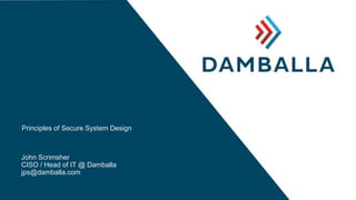Principles of Secure System Design
John Scrimsher
CISO / Head of IT @ Damballa
jps@damballa.com
 