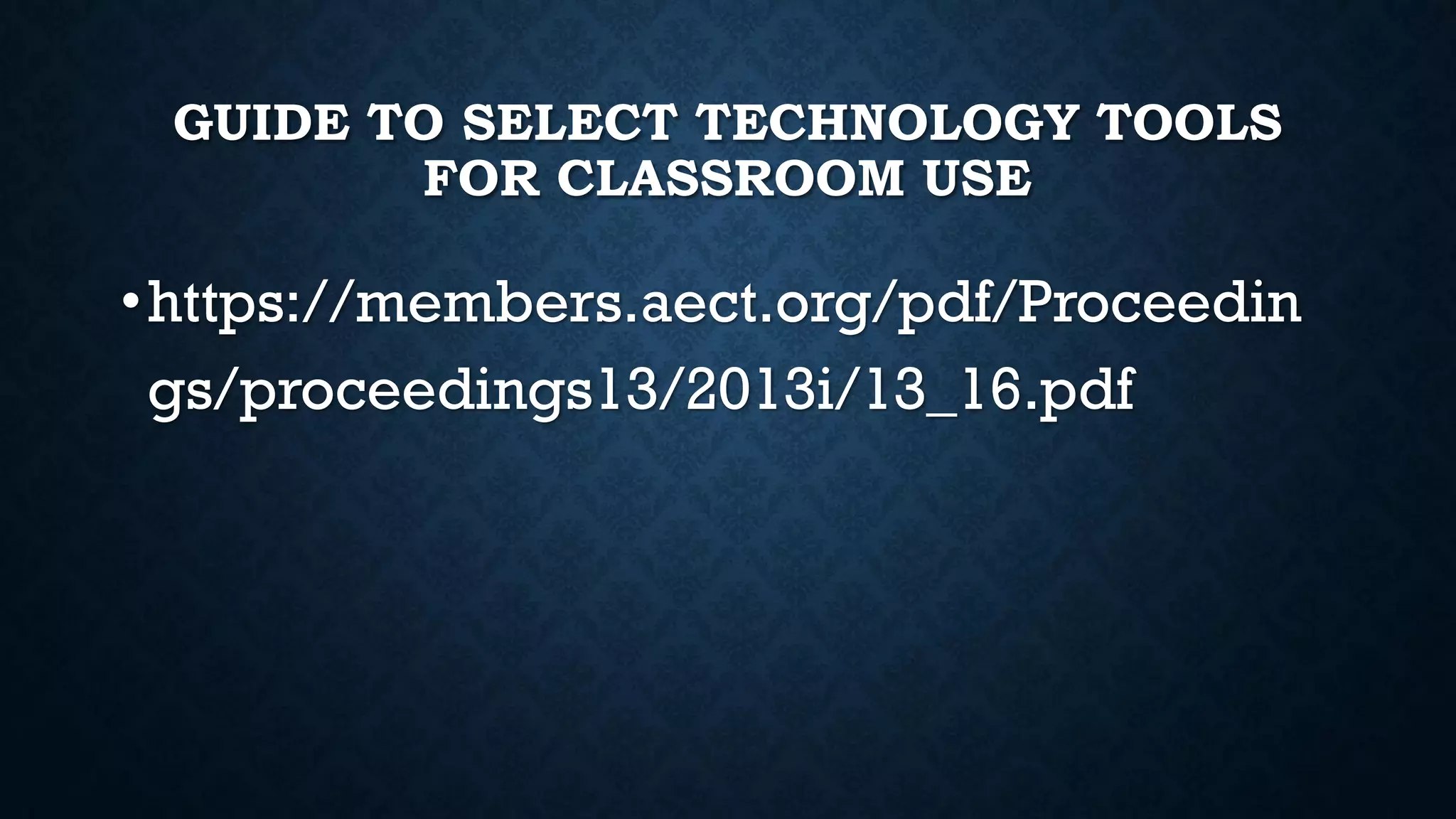GUIDE TO SELECT TECHNOLOGY TOOLS
FOR CLASSROOM USE
•https://members.aect.org/pdf/Proceedin
gs/proceedings13/2013i/13_16.pdf
 