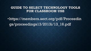 GUIDE TO SELECT TECHNOLOGY TOOLS
FOR CLASSROOM USE
•https://members.aect.org/pdf/Proceedin
gs/proceedings13/2013i/13_16.pdf
 
