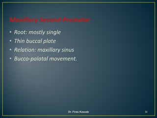 • Root: mostly single
• Thin buccal plate
• Relation: maxillary sinus
• Bucco-palatal movement.
21Dr. Firas Kassab
 