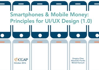 Smartphones & Mobile Money:
Principles for UI/UX Design (1.0)
Gregory Chen
Alexandra Fiorillo
Michel HanouchOctober 2016
 
