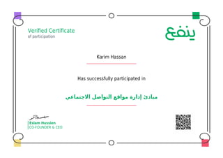 Veriﬁed Certiﬁcate
of participation
Karim Hassan
Has successfully participated in
‫اﻻﺟﺘﻤﺎﻋﻲ‬ ‫اﻟﺘﻮاﺻﻞ‬ ‫ﻣﻮاﻗﻊ‬ ‫إدارة‬ ‫ﻣﺒﺎدئ‬
Eslam Hussien
CO-FOUNDER & CEO
 
