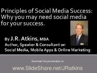Principles of Social Media Success:
Why you may need social media
for your success.
Download this presentation at:
www.SlideShare.net/JRatkins
 