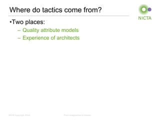 Where do tactics come from?
 •Two places:
        – Quality attribute models
        – Experience of architects




NICTA Copyright 2012       From imagination to impact
 