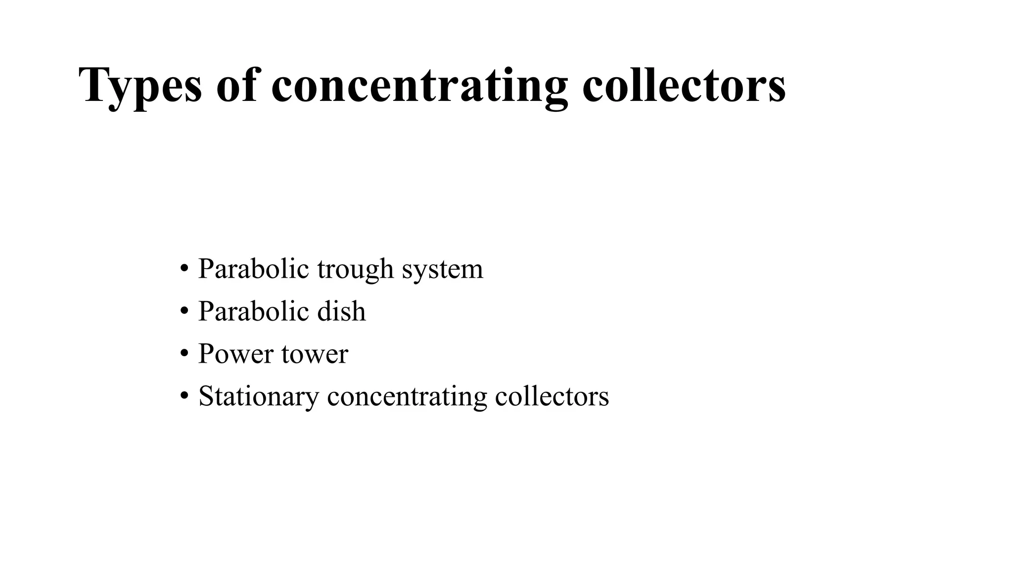 Types of concentrating collectors
• Parabolic trough system
• Parabolic dish
• Power tower
• Stationary concentrating collectors
 