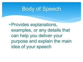 Provides explanations,
examples, or any details that
can help you deliver your
purpose and explain the main
idea of your speech
Body of Speech
 