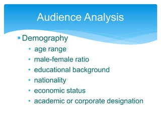 Demography
• age range
• male-female ratio
• educational background
• nationality
• economic status
• academic or corporate designation
Audience Analysis
 