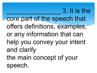 _______________ 3. It is the
core part of the speech that
offers definitions, examples,
or any information that can
help you convey your intent
and clarify
the main concept of your
speech.
 
