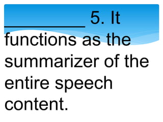 ________ 5. It
functions as the
summarizer of the
entire speech
content.
 