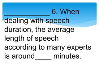 ___________ 6. When
dealing with speech
duration, the average
length of speech
according to many experts
is around____ minutes.
 