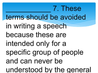 ___________ 7. These
terms should be avoided
in writing a speech
because these are
intended only for a
specific group of people
and can never be
understood by the general
 
