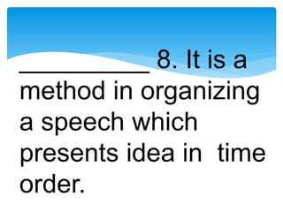 _________ 8. It is a
method in organizing
a speech which
presents idea in time
order.
 