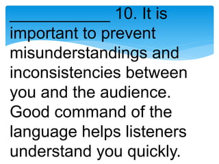 ___________ 10. It is
important to prevent
misunderstandings and
inconsistencies between
you and the audience.
Good command of the
language helps listeners
understand you quickly.
 