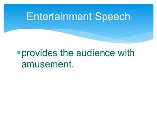 provides the audience with
amusement.
Entertainment Speech
 