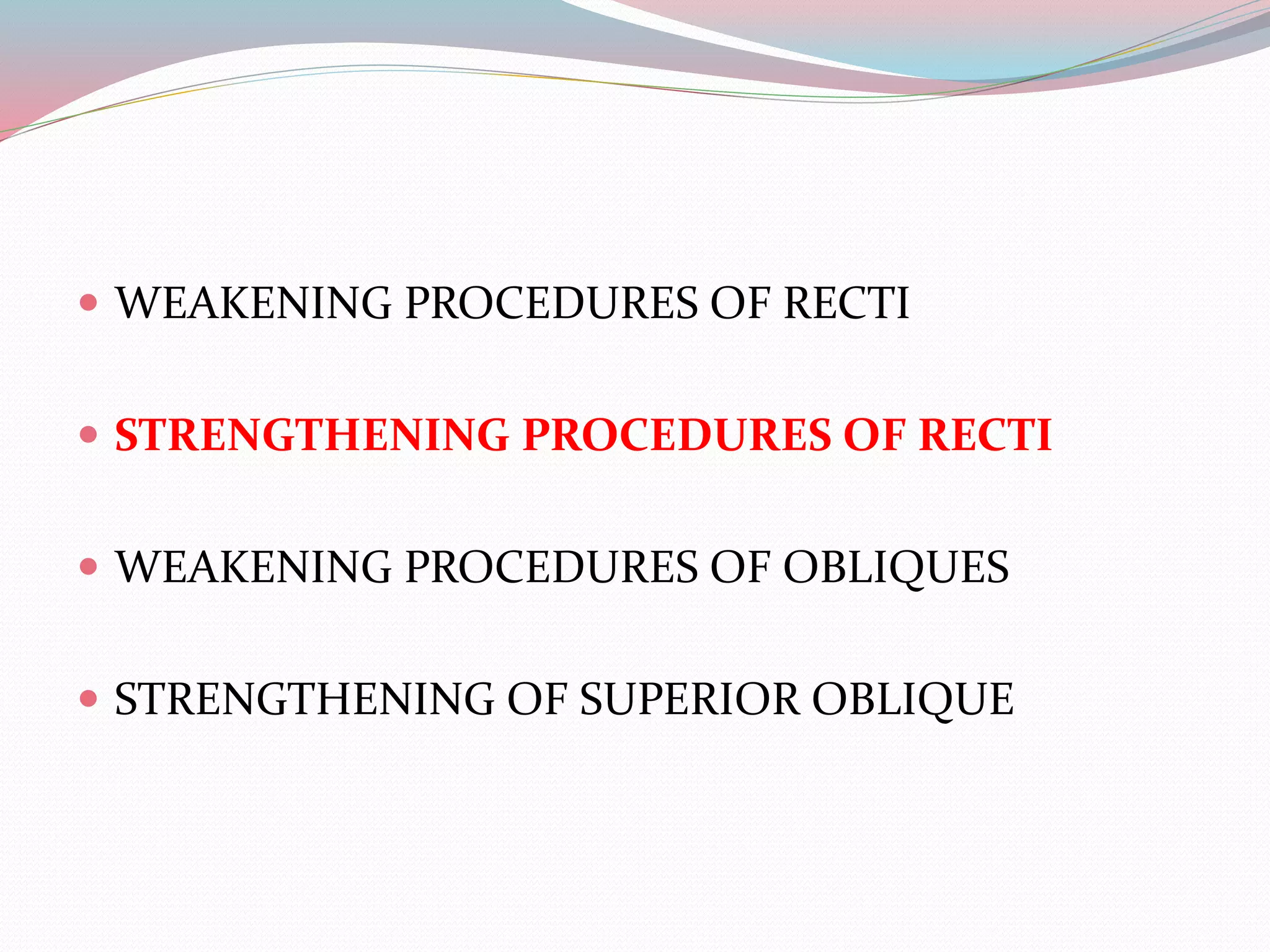  WEAKENING PROCEDURES OF RECTI
 STRENGTHENING PROCEDURES OF RECTI
 WEAKENING PROCEDURES OF OBLIQUES
 STRENGTHENING OF SUPERIOR OBLIQUE
 