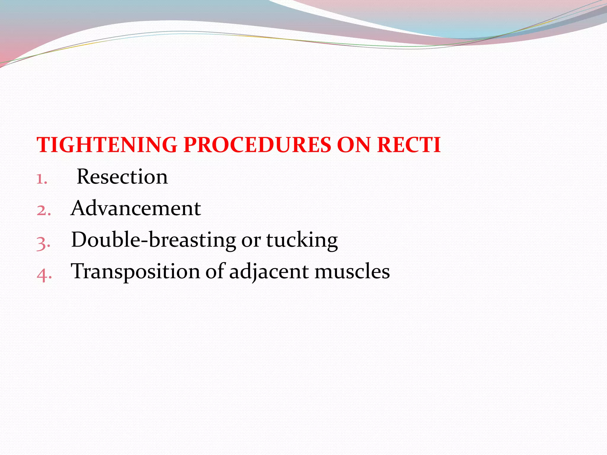 TIGHTENING PROCEDURES ON RECTI
1. Resection
2. Advancement
3. Double-breasting or tucking
4. Transposition of adjacent muscles
 