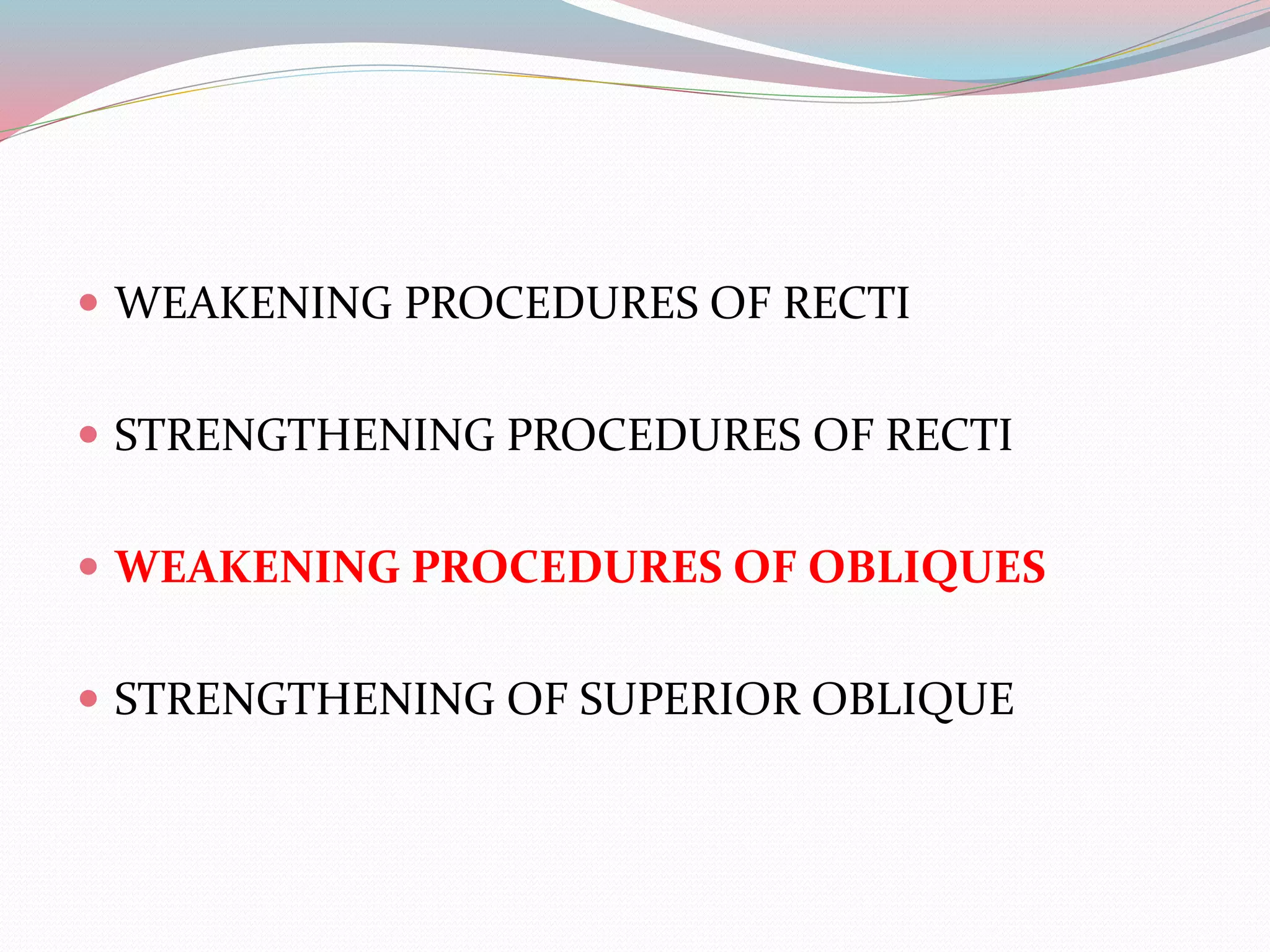  WEAKENING PROCEDURES OF RECTI
 STRENGTHENING PROCEDURES OF RECTI
 WEAKENING PROCEDURES OF OBLIQUES
 STRENGTHENING OF SUPERIOR OBLIQUE
 