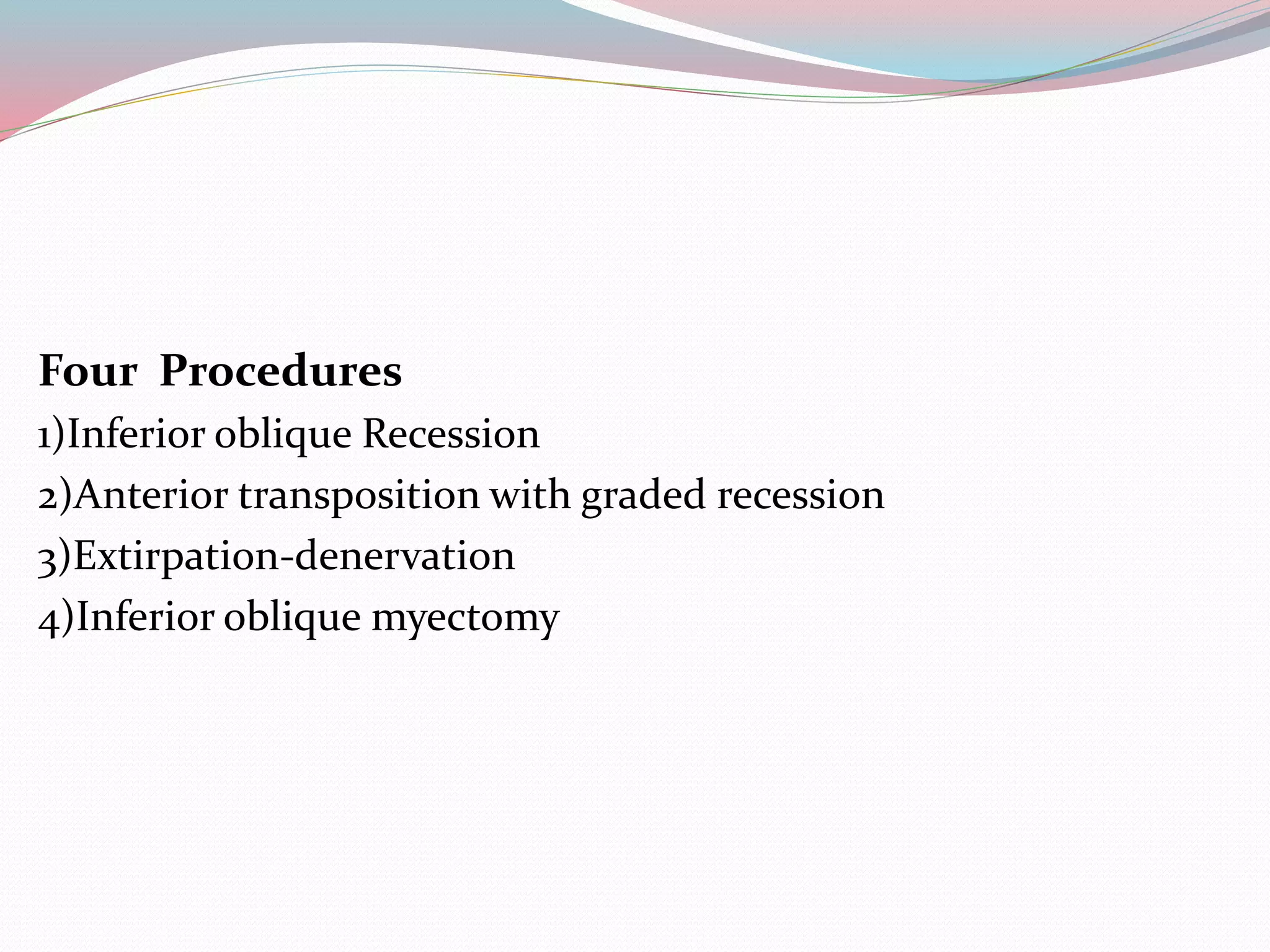 Four Procedures
1)Inferior oblique Recession
2)Anterior transposition with graded recession
3)Extirpation-denervation
4)Inferior oblique myectomy
 