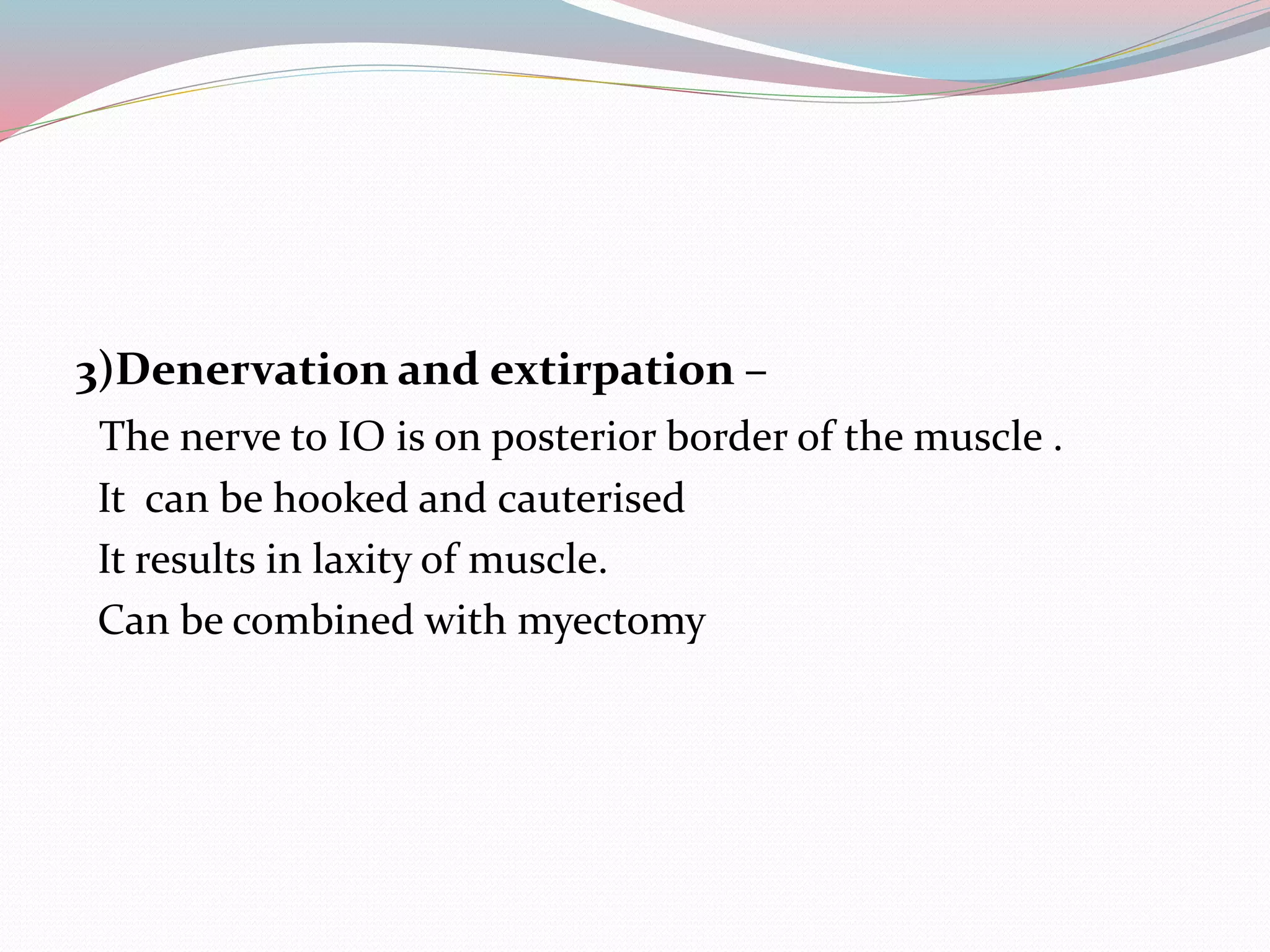 3)Denervation and extirpation –
The nerve to IO is on posterior border of the muscle .
It can be hooked and cauterised
It results in laxity of muscle.
Can be combined with myectomy
 
