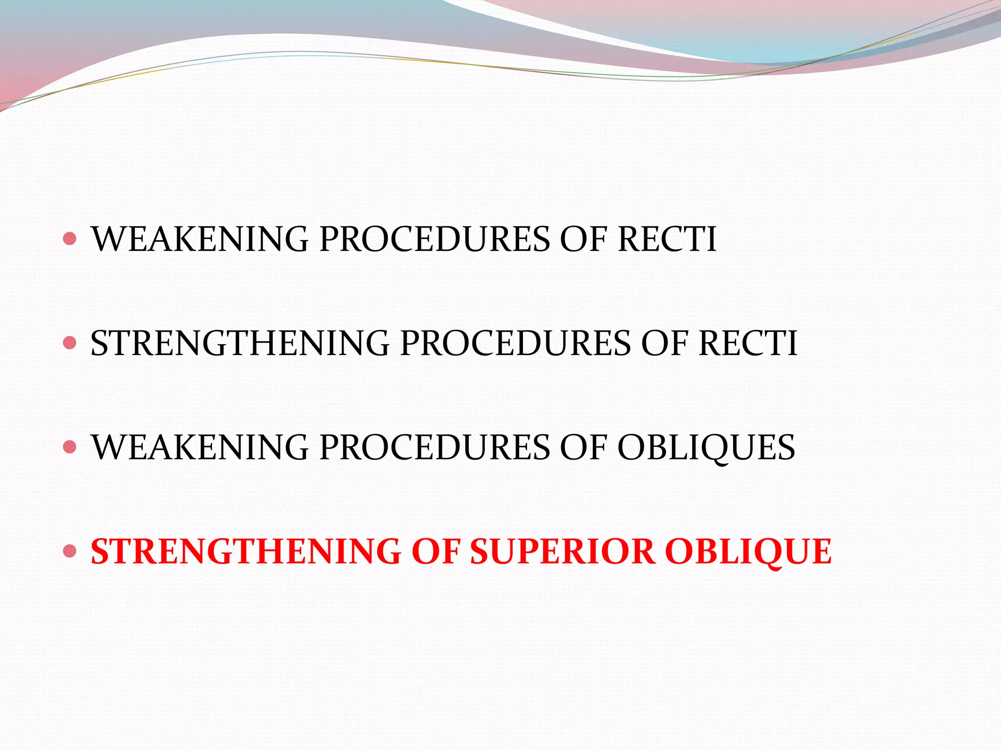  WEAKENING PROCEDURES OF RECTI
 STRENGTHENING PROCEDURES OF RECTI
 WEAKENING PROCEDURES OF OBLIQUES
 STRENGTHENING OF SUPERIOR OBLIQUE
 