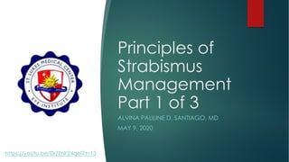 Principles of
Strabismus
Management
Part 1 of 3
ALVINA PAULINE D. SANTIAGO, MD
MAY 9, 2020
https://youtu.be/DrZZhK24qeI?t=13
 