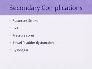 Secondary Complications
• Recurrent Stroke
• DVT
• Pressure sores
• Bowel /bladder dysfunction
• Dysphagia
 