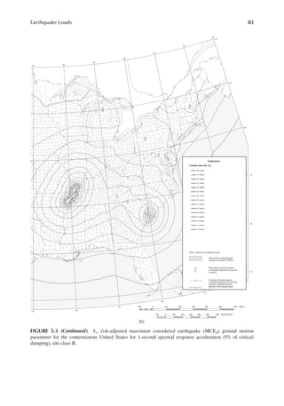 83
Earthquake Loads
(b)
FIGURE 5.3 (continued) S1, risk-adjusted maximum considered earthquake (MCER) ground motion
parameter for the conterminous United States for 1-second spectral response acceleration (5% of critical
damping), site class B.
 