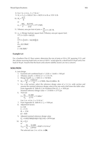 113
Wood Speciications
8. For 2 in. × 6 in., S = 7.56 in.3
9. Mu = F′bnS = (5065)(7.56) = 38291.4 in.·lb or 3191 ft.·lb
10.
8
2
=
M
w L
u
u
or
8 8 3191
12
177.3 lb/ft.
2
( )
( )
= = =
2
w
M
L
u
u
11. Tributary area per foot of joists = 24
12
1 2ft. /ft.
2
× =
12. wu = (Design load per square foot) (Tributary area per square foot)
( )
= +
177.3 (1
.2 1
.6 ) 2
D L
or
D
177.3 1
.2 1
.6 2 2
D
[ ]
( ) ( )
= +
or
20.15lb/ft.2
D =
and
40.3lb/ft.2
L =
Example 6.4
For a Southern Pine #1 loor system, determine the size of joists at 18 in. OC spanning 12 ft. and
the column receiving loads from an area of 100 ft.2 acted upon by a dead load of 30 psf and a live
load of 40 psf. Assume that the beam and column stability factors are not a concern.
SOLUTION
A. Joist design
1. Factored unit combined load = 1.2(30) + 1.6(40) = 100 psf
2. Tributary area/ft. = (18/12) × 1 = 1.5 ft.2/ft.
3. Design load/ft. wu = 100(1.5) = 150 lb/ft.
4.
8
(150)(12)
8
2,700ft. lbor32,400in. lb
2 2
= = = ⋅ ⋅
M
w L
u
u
5. For a trial section, select the reference design value of a 2–4 in. wide section and
assume the nominal reference design value to be one-and-a-half times the table value.
From Appendix B, Table B.3, for Southern Pine #1, Fb = 1850 psi
Nominal reference design value = 1.5(1850) = 2775 psi
6. Trial size
32,400
2,775
11.68in.3
=
′
= =
S
M
F
u
bn
Use 2 in. × 8 in. S = 13.14 in.3
7. From Appendix B, Table B.3, Fb = 1500 psi
8. Adjustment factors
0.8
λ =
1.15
=
Cr
2.54
=
KF
0.85
φ =
9. Adjusted nominal reference design value
0.85 1500 0.8 1
.15 2.54 2979.4 psi
( )( )( )( )
′ = =
Fbn
10. = ′
M F S
u bn
or
S
M
F
reqd
u
bn
32,400
2,979.4
10.87 13.14 in.3
=
′
= = ≤
The selected size 2 in. × 8 in. is OK.
 