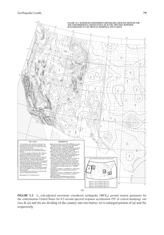 79
Earthquake Loads
(a)
FIGURE 5.2 Ss, risk-adjusted maximum considered earthquake (MCER) ground motion parameter for
the conterminous United States for 0.2-second spectral response acceleration (5% of critical damping), site
class B. (a) and (b) are dividing of the country into two halves; (c) is enlarged portion of (a) and (b),
respectively.
 