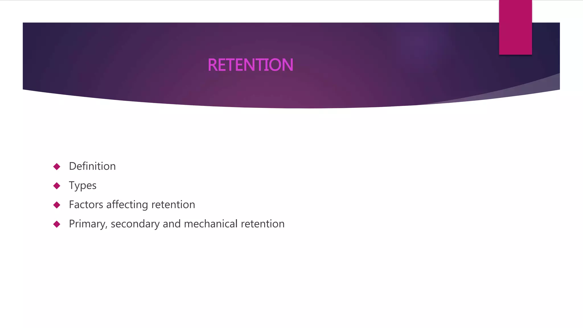 RETENTION 
 Definition 
 Types 
 Factors affecting retention 
 Primary, secondary and mechanical retention 
 