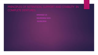 PRINCIPLES OF RETENTION, SUPPORT AND STABILITY IN 
COMPLETE DENTURES. 
MWANGI S.K 
NGURUNGU W.N 
02/09/2014 
 