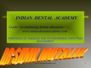 INDIAN DENTAL ACADEMY
Leader in continuing dental education
www.indiandentalacademy.com
PRINCIPLES OF SURGICAL AND ANTIMICROBIAL INFECTION
MANAGEMENT

www.indiandentalacademy.com

1

 